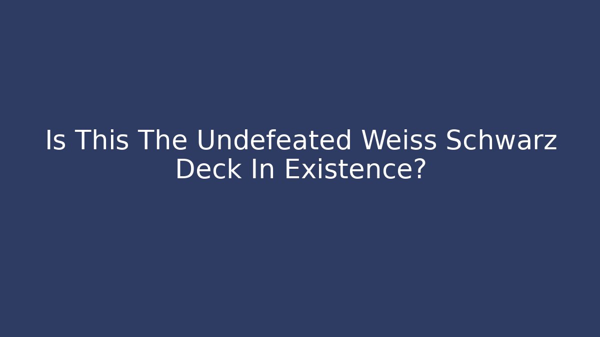 Is This The Undefeated Weiss Schwarz Deck In Existence? - Create More Assets