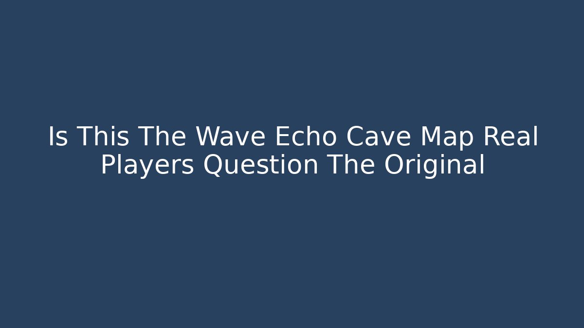 Is This The Wave Echo Cave Map Real Players Question The Original