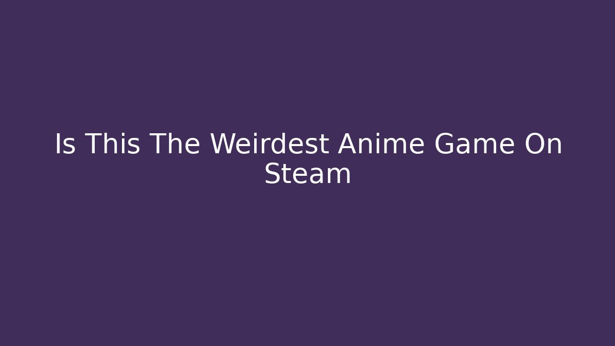 Is This The Weirdest Anime Game On Steam