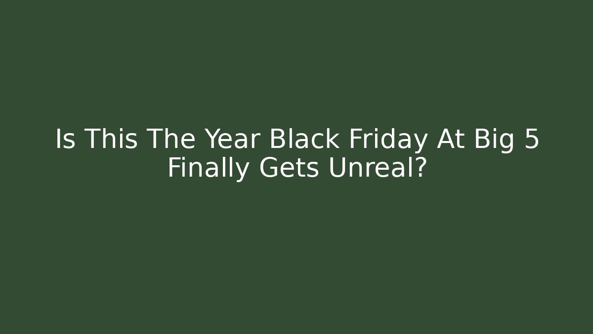 Is This The Year Black Friday At Big 5 Finally Gets Unreal?