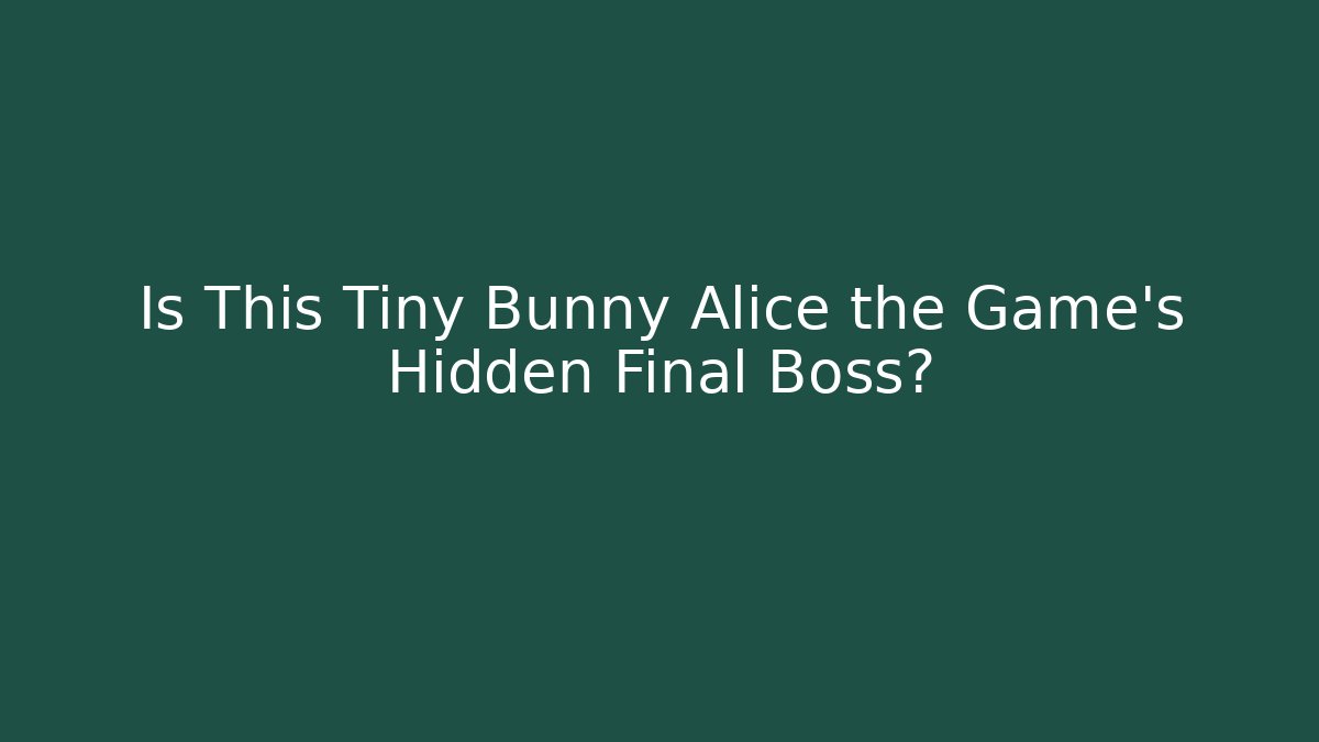 Is This Tiny Bunny Alice the Game's Hidden Final Boss?