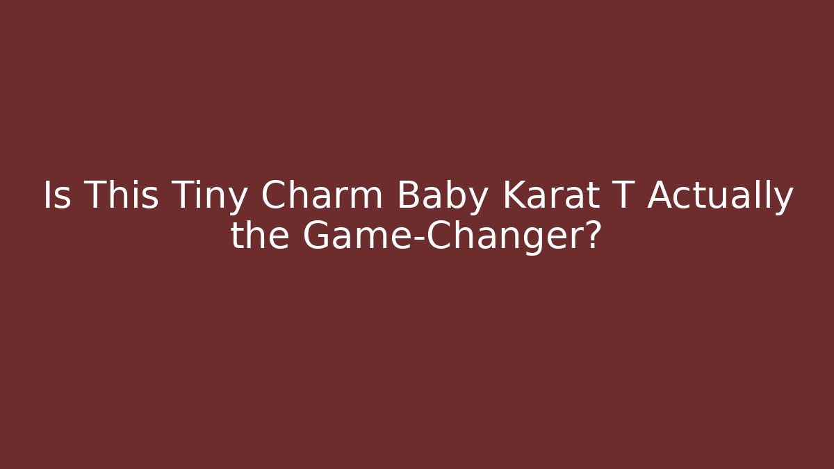 Is This Tiny Charm Baby Karat T Actually the Game-Changer?