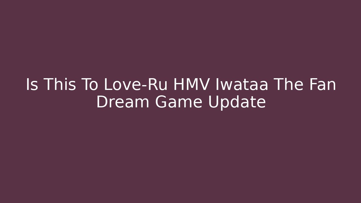 Is This To Love-Ru HMV Iwataa The Fan Dream Game Update
