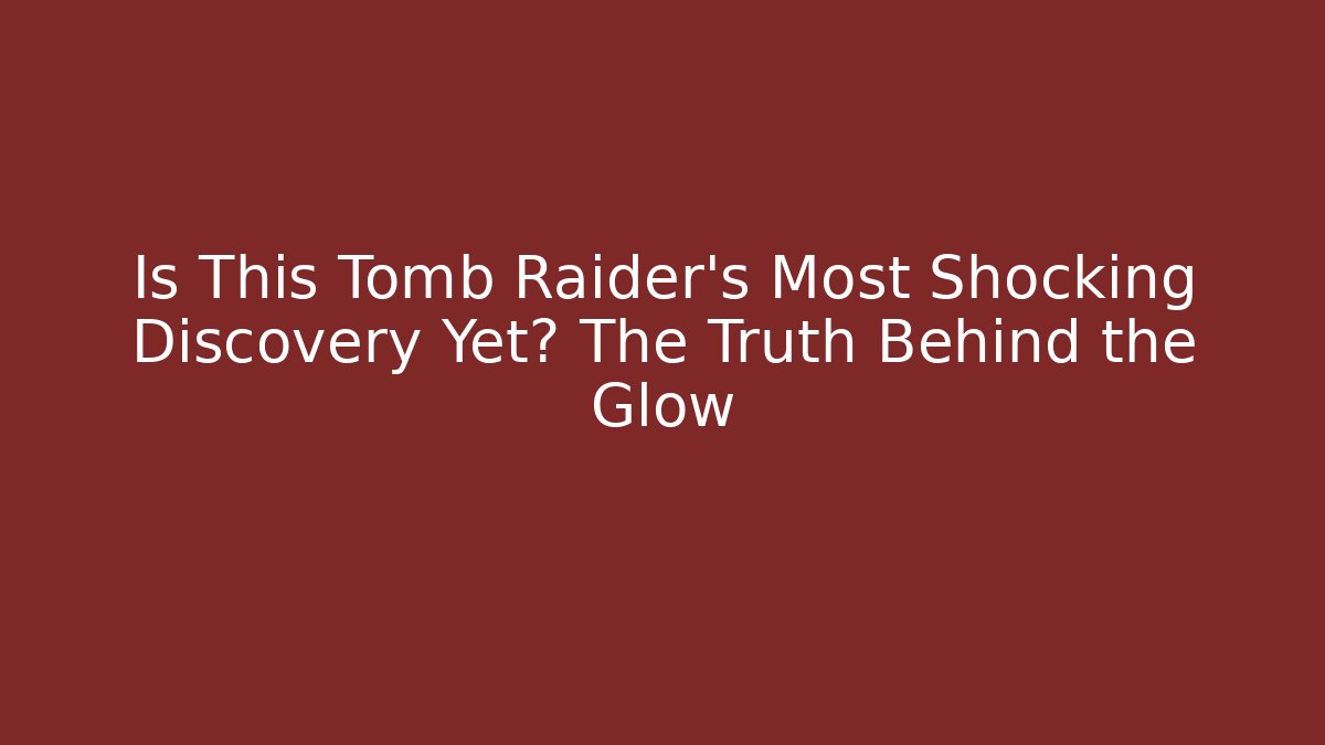 Is This Tomb Raider's Most Shocking Discovery Yet? The Truth Behind the Glow