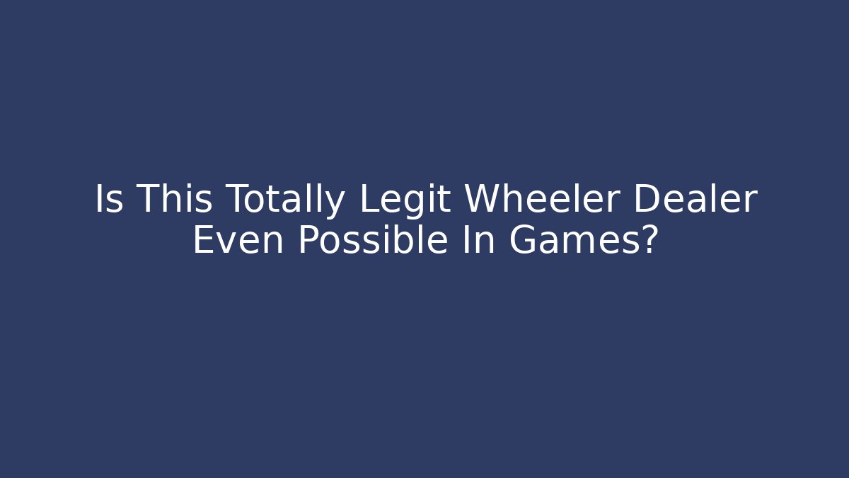 Is This Totally Legit Wheeler Dealer Even Possible In Games?