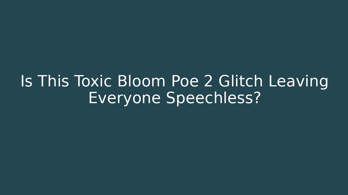 Is This Toxic Bloom Poe 2 Glitch Leaving Everyone Speechless? - Create More Assets