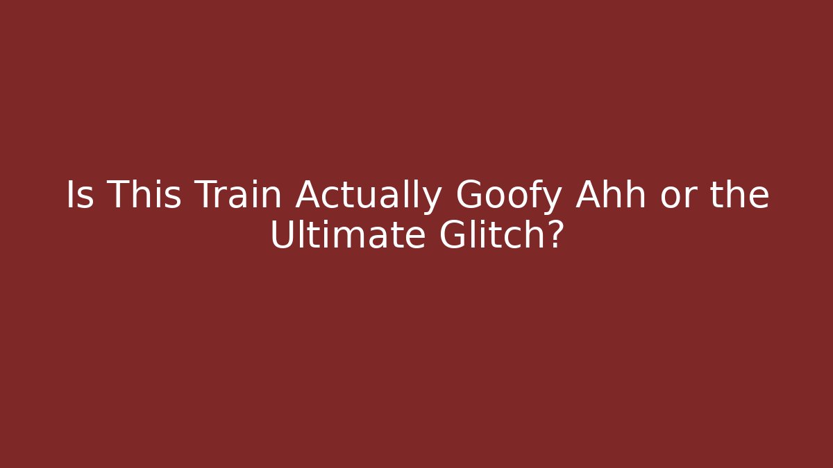 Is This Train Actually Goofy Ahh or the Ultimate Glitch?