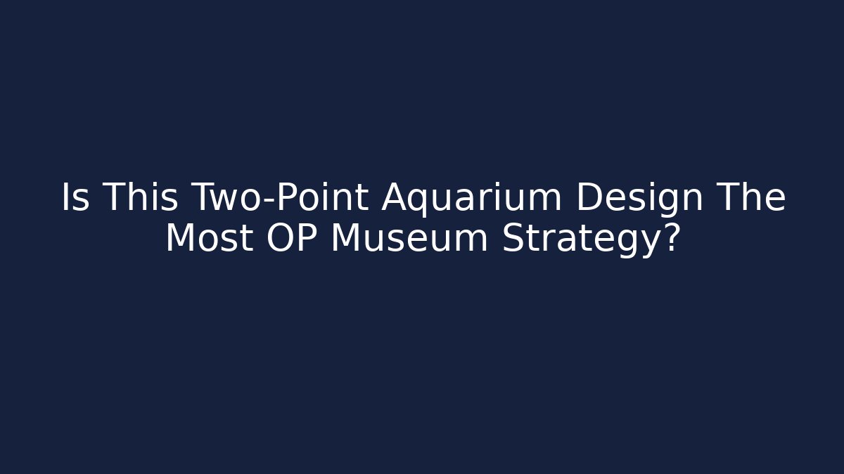 Is This Two-Point Aquarium Design The Most OP Museum Strategy?
