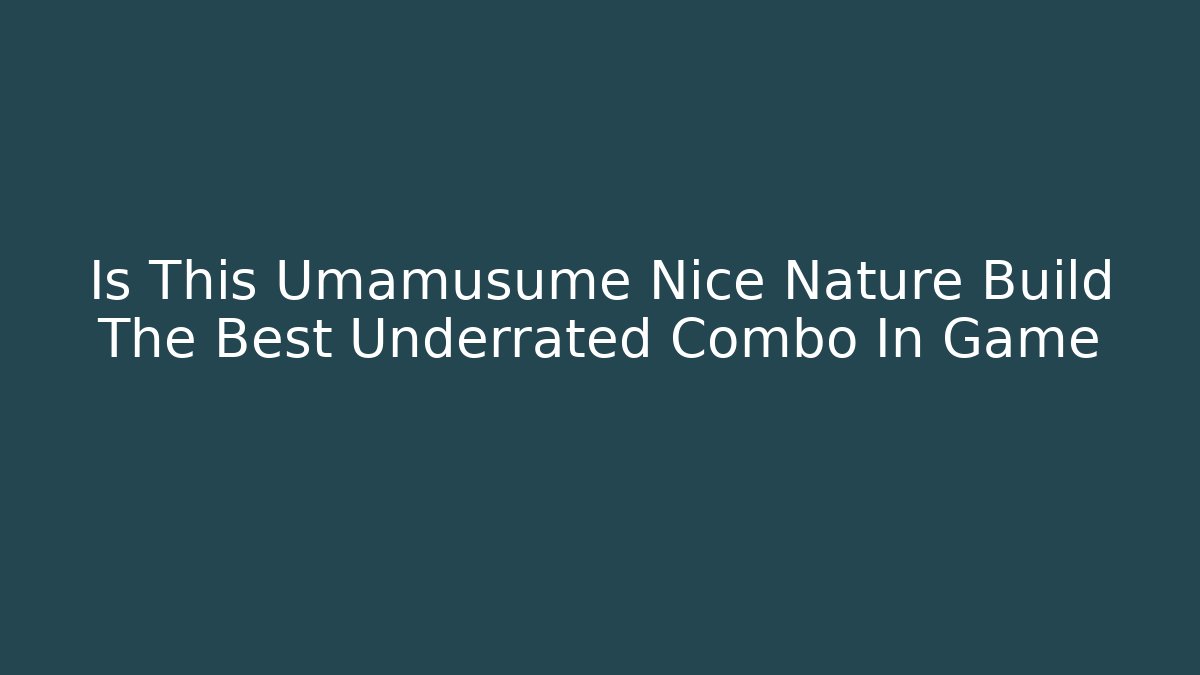 Is This Umamusume Nice Nature Build The Best Underrated Combo In Game