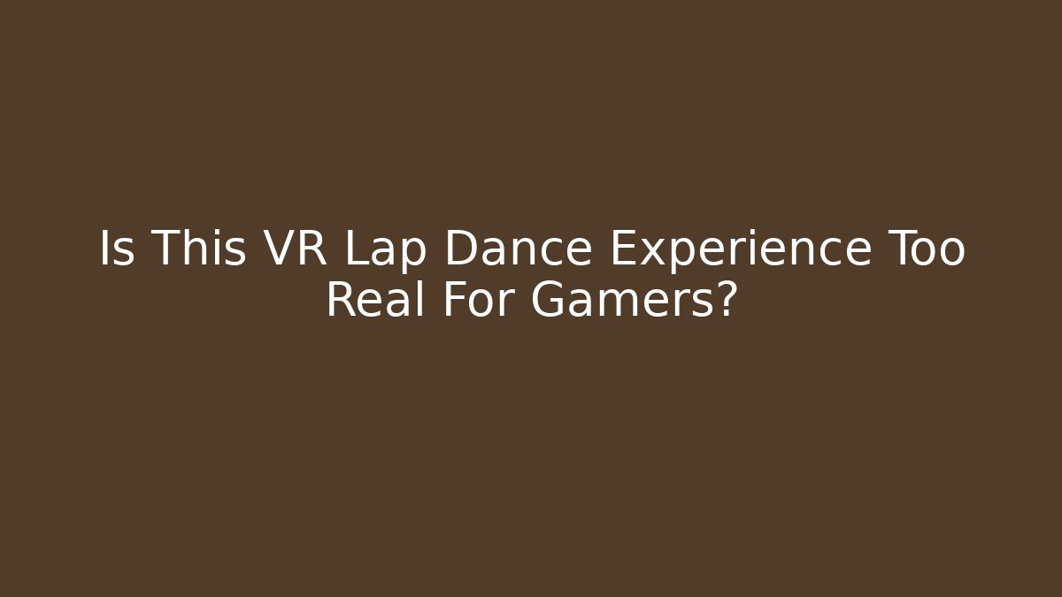 Is This VR Lap Dance Experience Too Real For Gamers? - Create More Assets