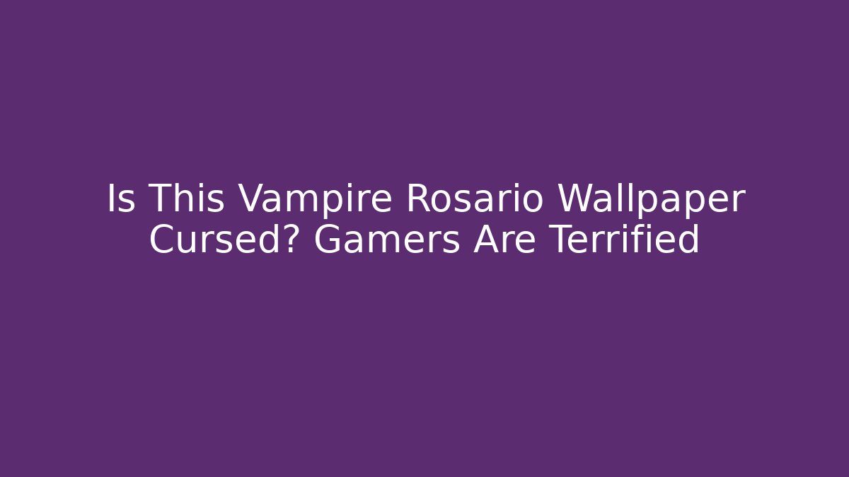 Is This Vampire Rosario Wallpaper Cursed? Gamers Are Terrified