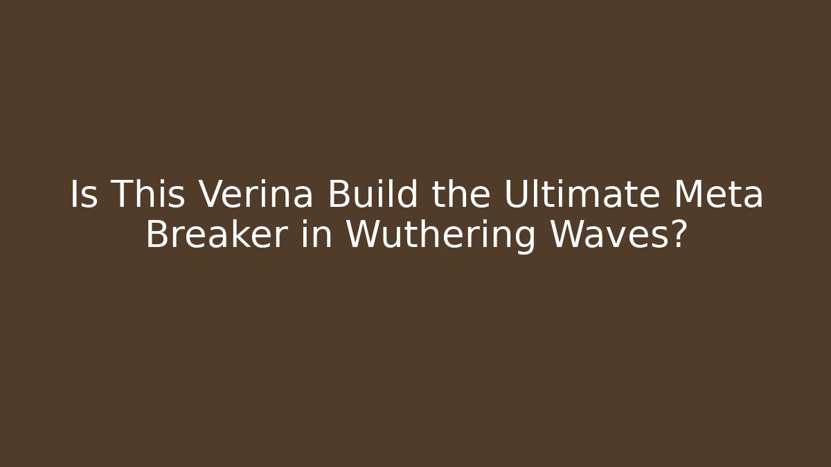 Is This Verina Build the Ultimate Meta Breaker in Wuthering Waves?