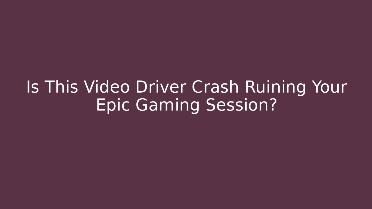 Is This Video Driver Crash Ruining Your Epic Gaming Session?