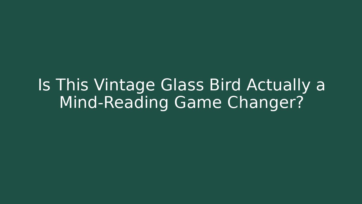 Is This Vintage Glass Bird Actually a Mind-Reading Game Changer?