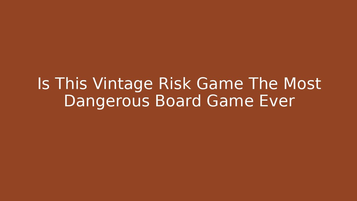 Is This Vintage Risk Game The Most Dangerous Board Game Ever