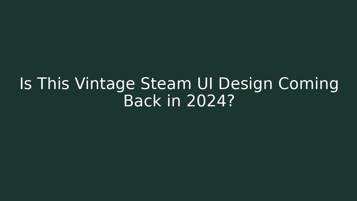 Is This Vintage Steam UI Design Coming Back in 2024?