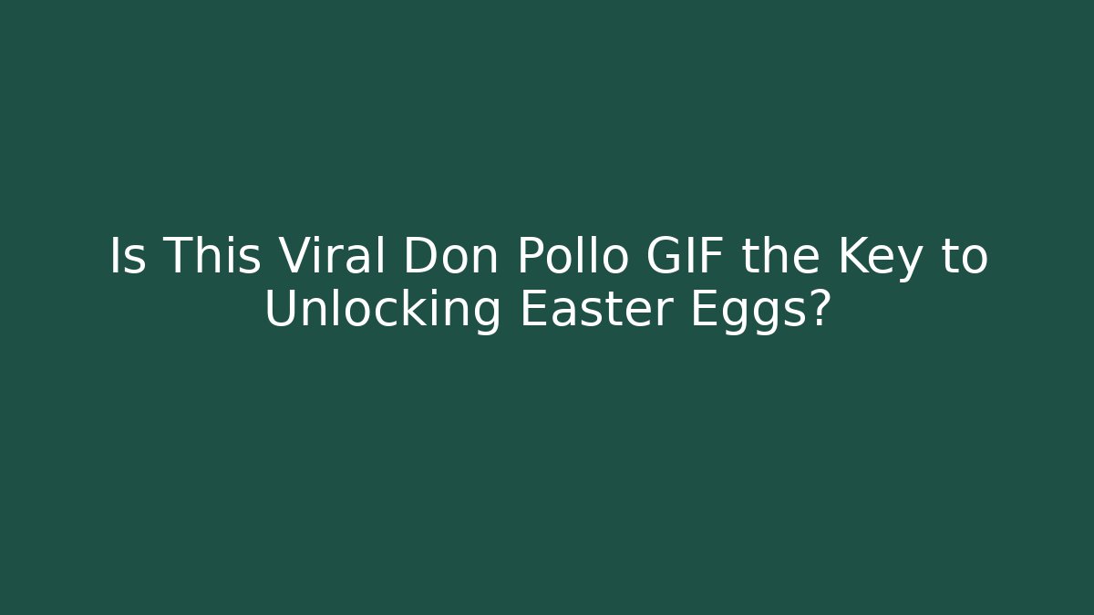 Is This Viral Don Pollo GIF the Key to Unlocking Easter Eggs?