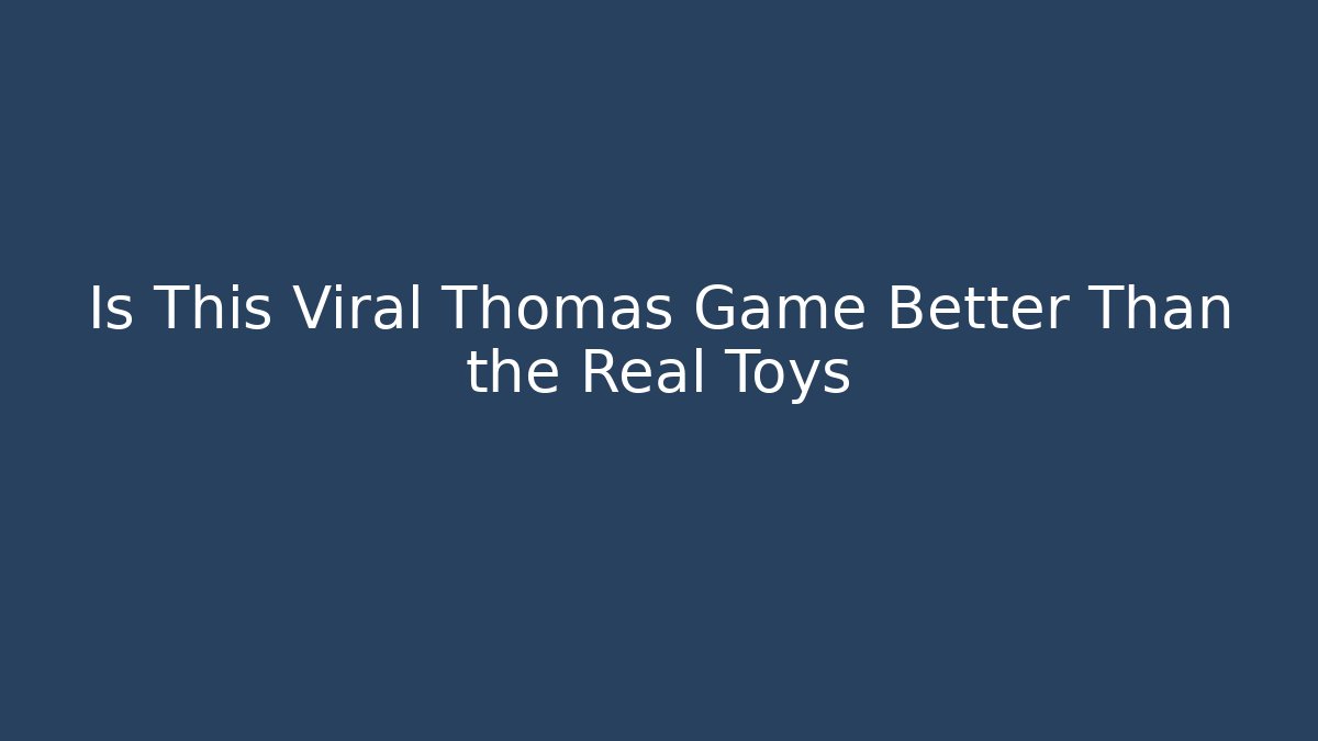 Is This Viral Thomas Game Better Than the Real Toys