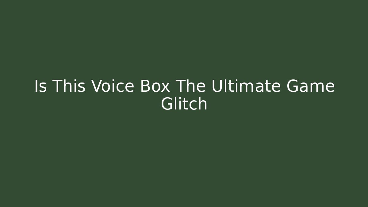 Is This Voice Box The Ultimate Game Glitch
