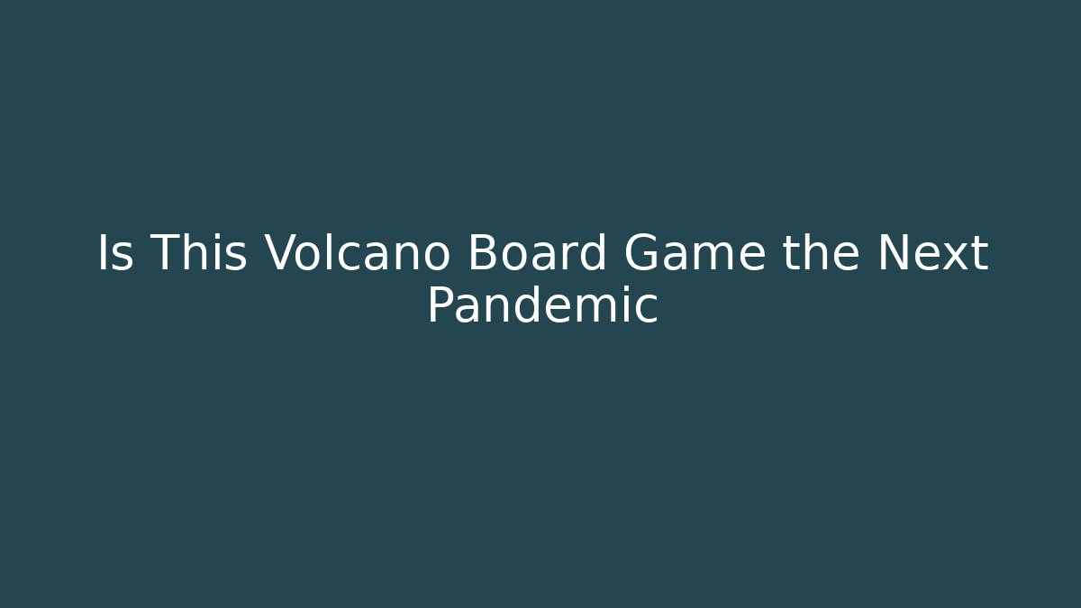 Is This Volcano Board Game the Next Pandemic