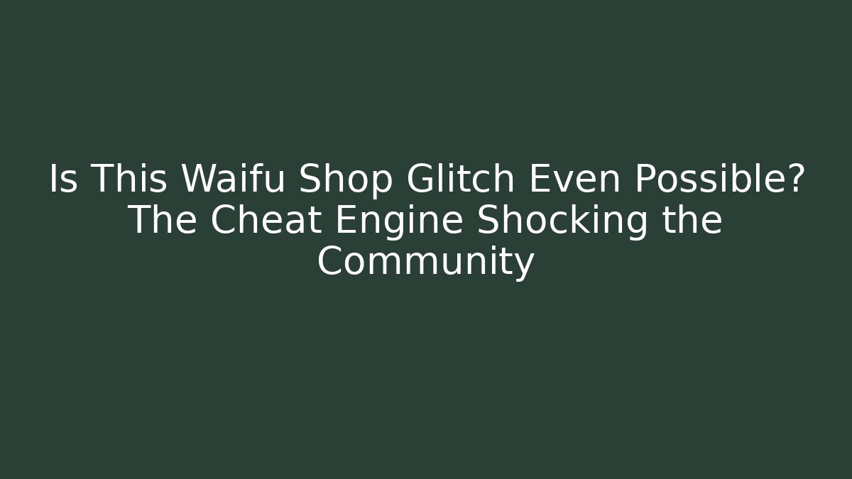 Is This Waifu Shop Glitch Even Possible? The Cheat Engine Shocking the Community