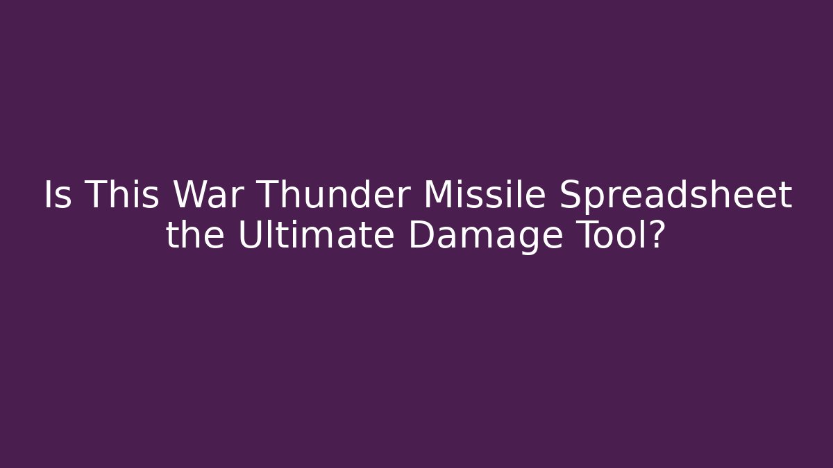 Is This War Thunder Missile Spreadsheet the Ultimate Damage Tool?