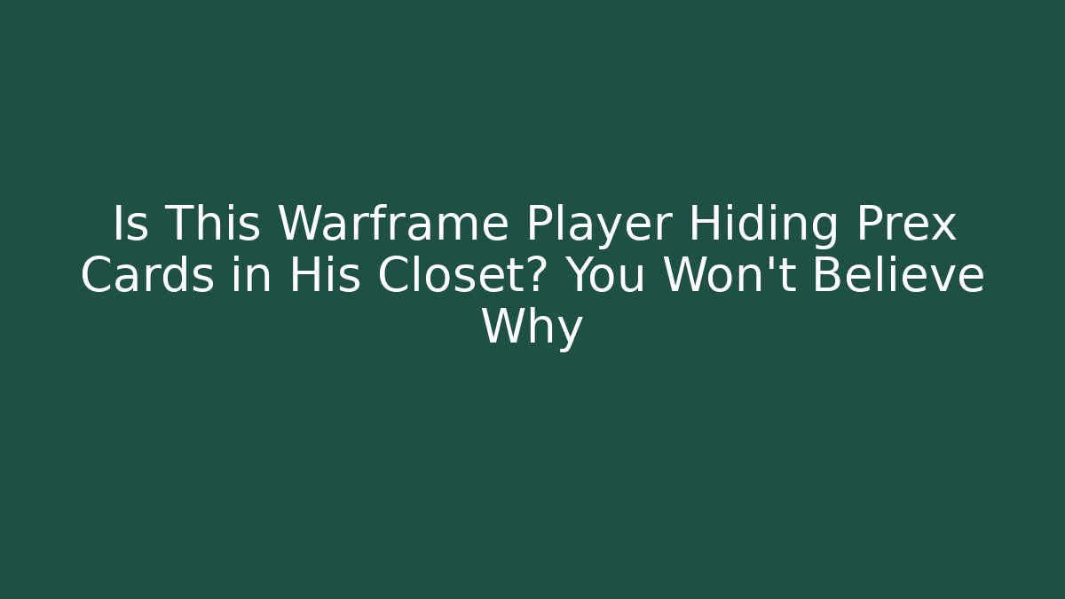 Is This Warframe Player Hiding Prex Cards in His Closet? You Won’t Believe Why