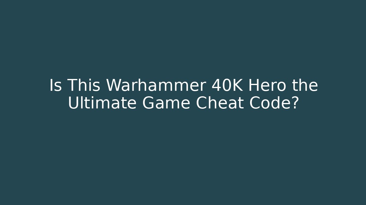 Is This Warhammer 40K Hero the Ultimate Game Cheat Code?