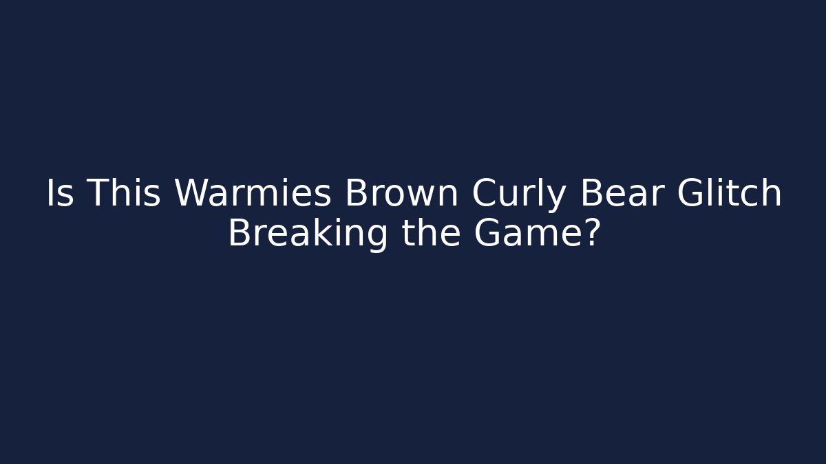 Is This Warmies Brown Curly Bear Glitch Breaking the Game?