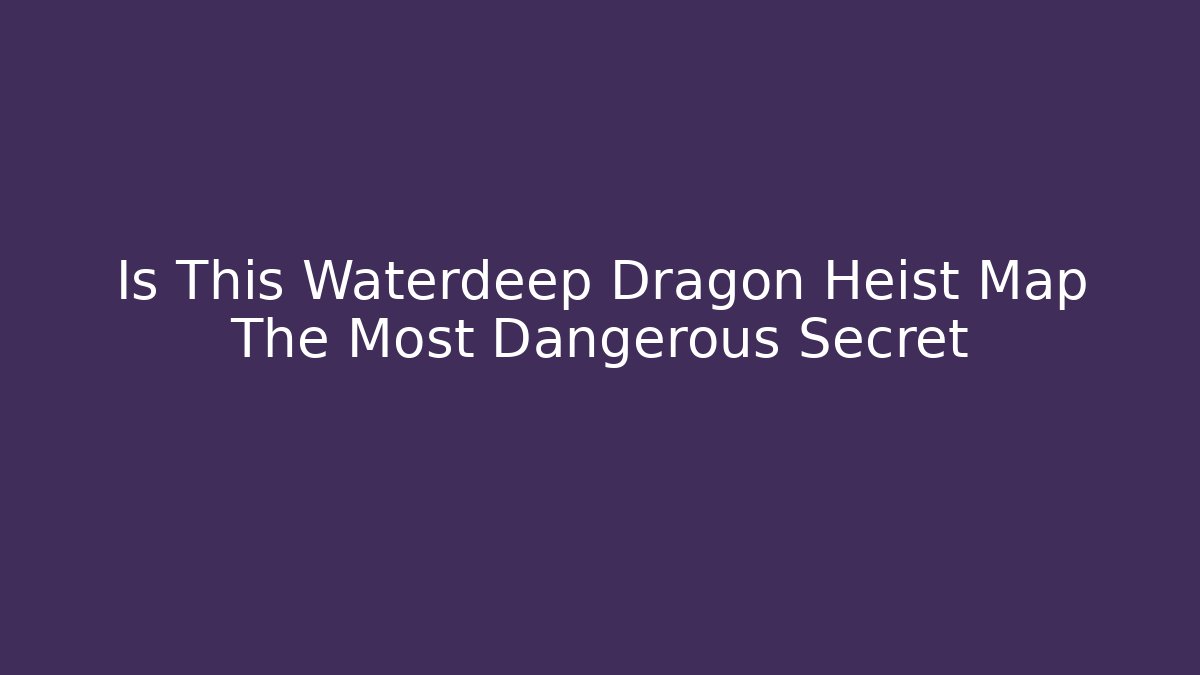 Is This Waterdeep Dragon Heist Map The Most Dangerous Secret