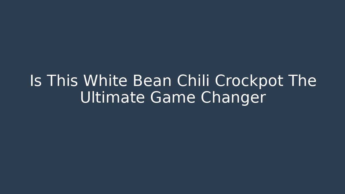 Is This White Bean Chili Crockpot The Ultimate Game Changer