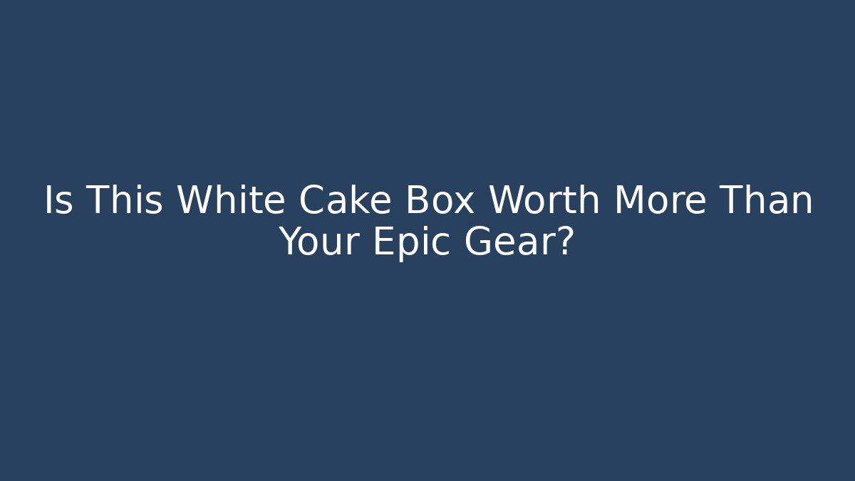 Is This White Cake Box Worth More Than Your Epic Gear?