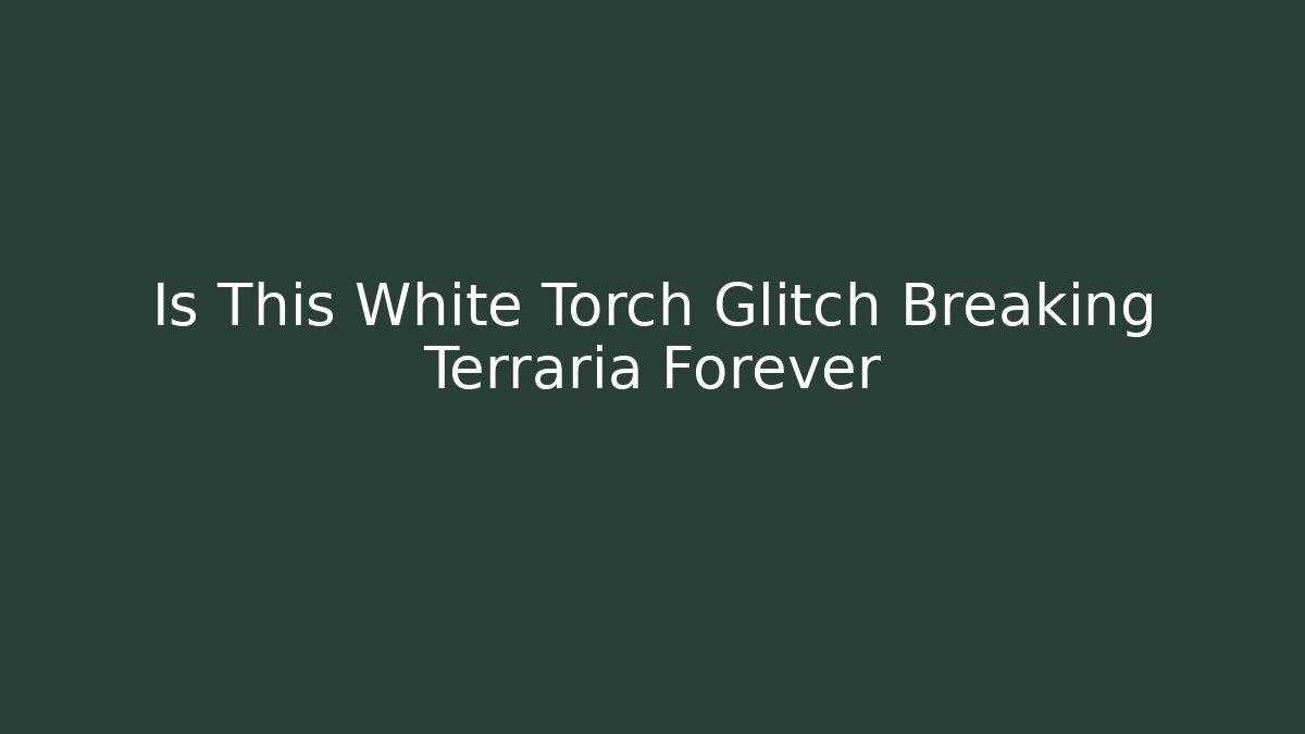 Is This White Torch Glitch Breaking Terraria Forever - Create More Assets