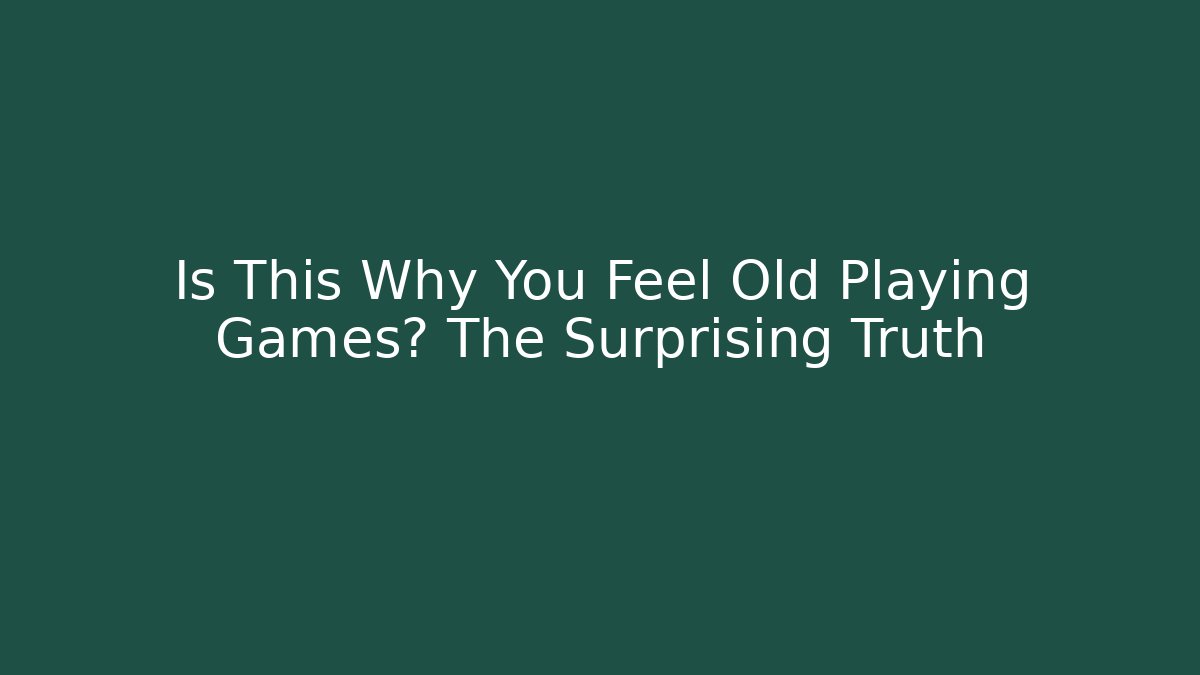 Is This Why You Feel Old Playing Games? The Surprising Truth