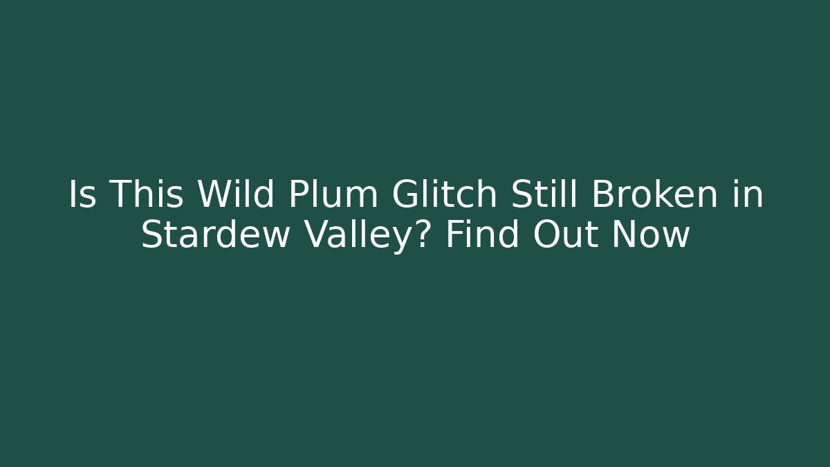 Is This Wild Plum Glitch Still Broken in Stardew Valley? Find Out Now
