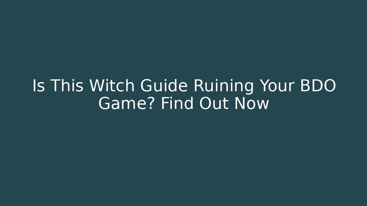 Is This Witch Guide Ruining Your BDO Game? Find Out Now