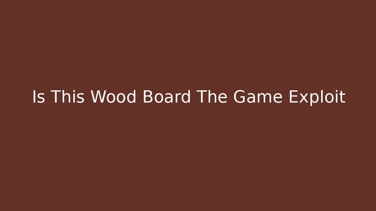 Is This Wood Board The Game Exploit