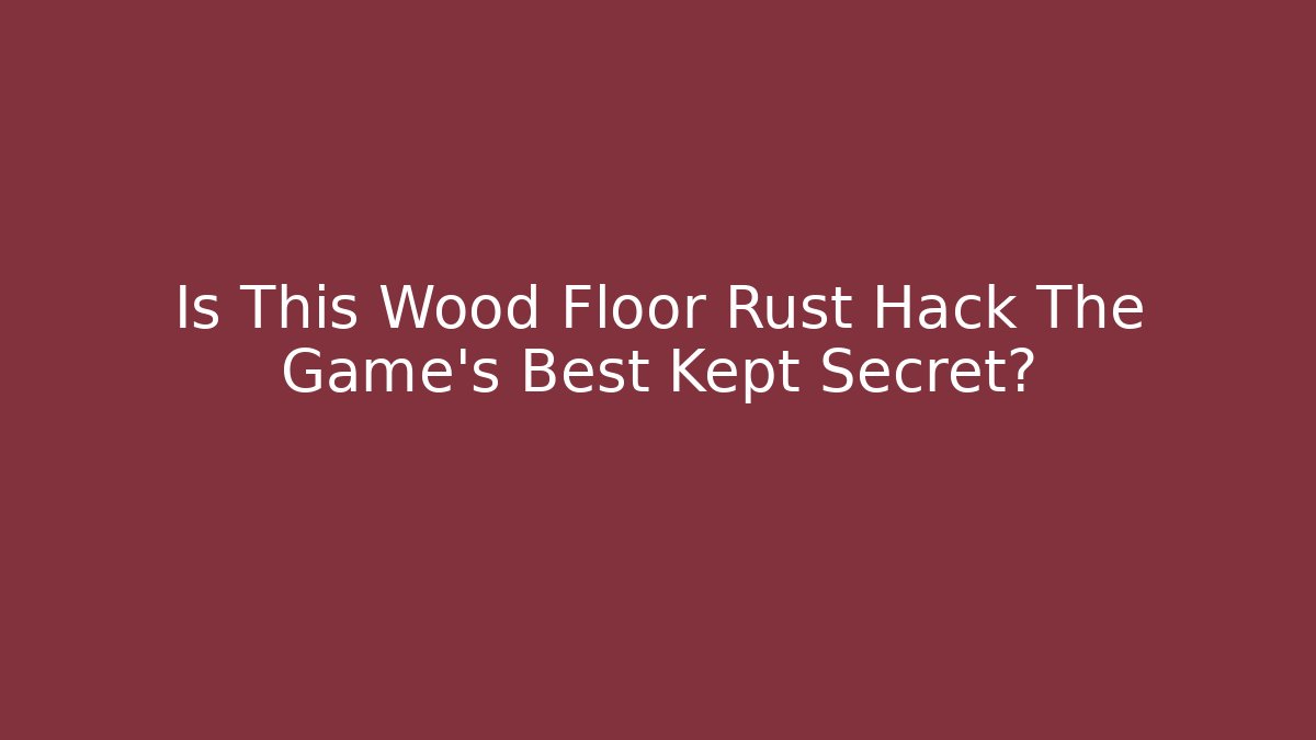Is This Wood Floor Rust Hack The Game's Best Kept Secret?