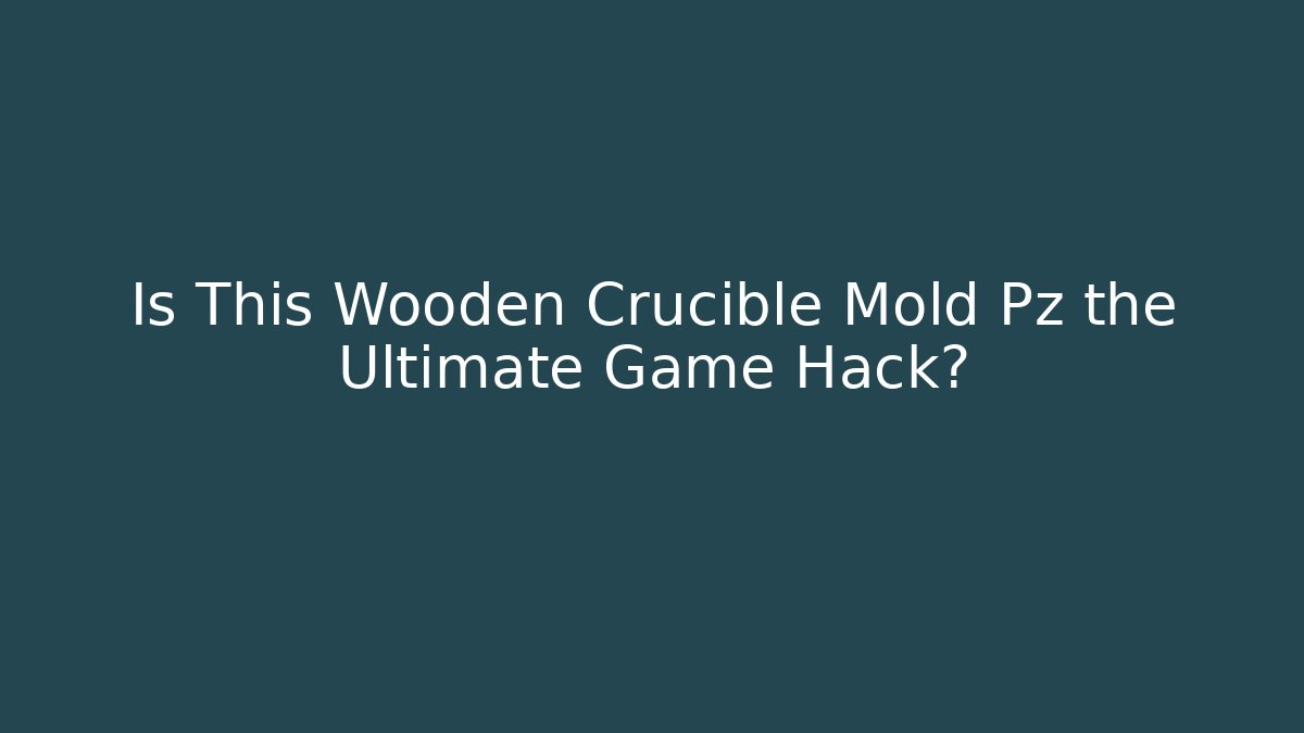 Is This Wooden Crucible Mold Pz the Ultimate Game Hack?