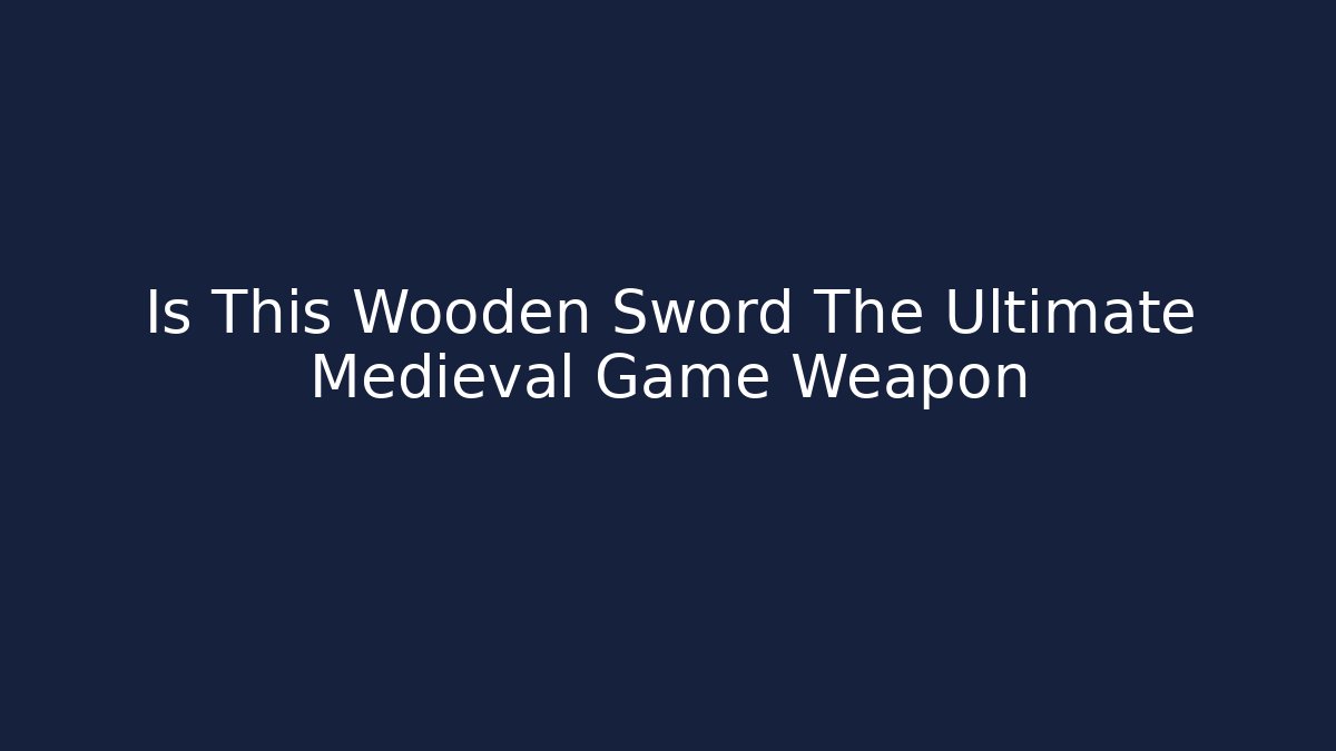 Is This Wooden Sword The Ultimate Medieval Game Weapon