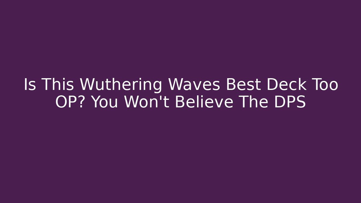 Is This Wuthering Waves Best Deck Too OP? You Won't Believe The DPS