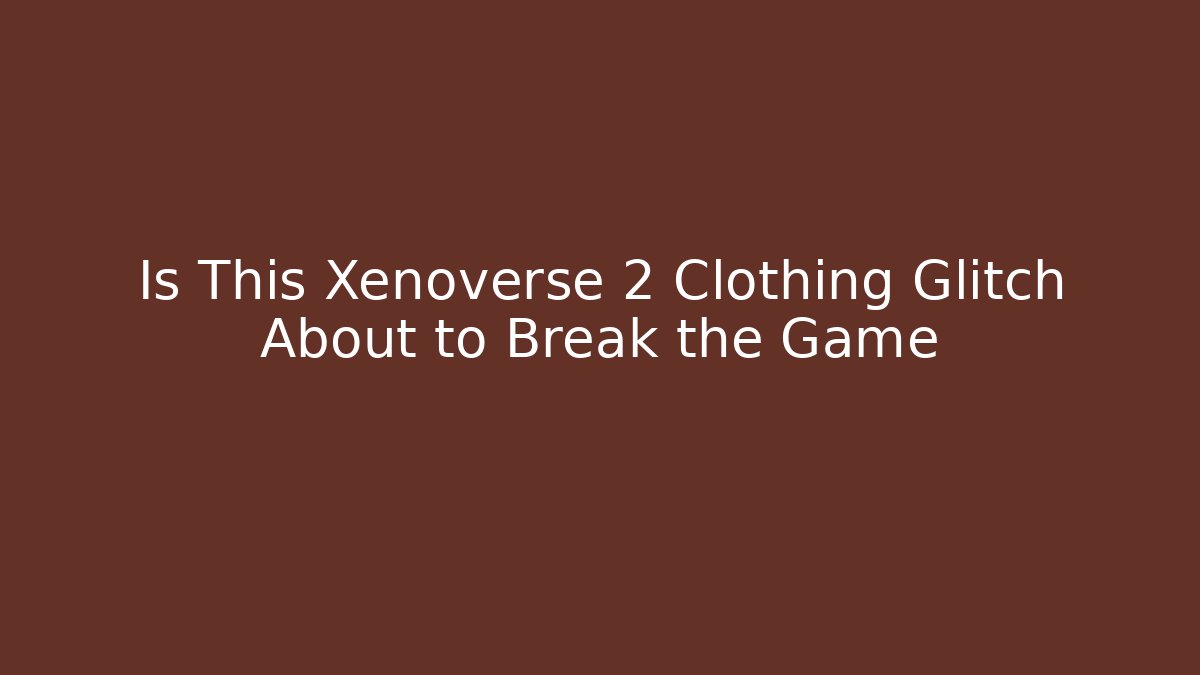 Is This Xenoverse 2 Clothing Glitch About to Break the Game