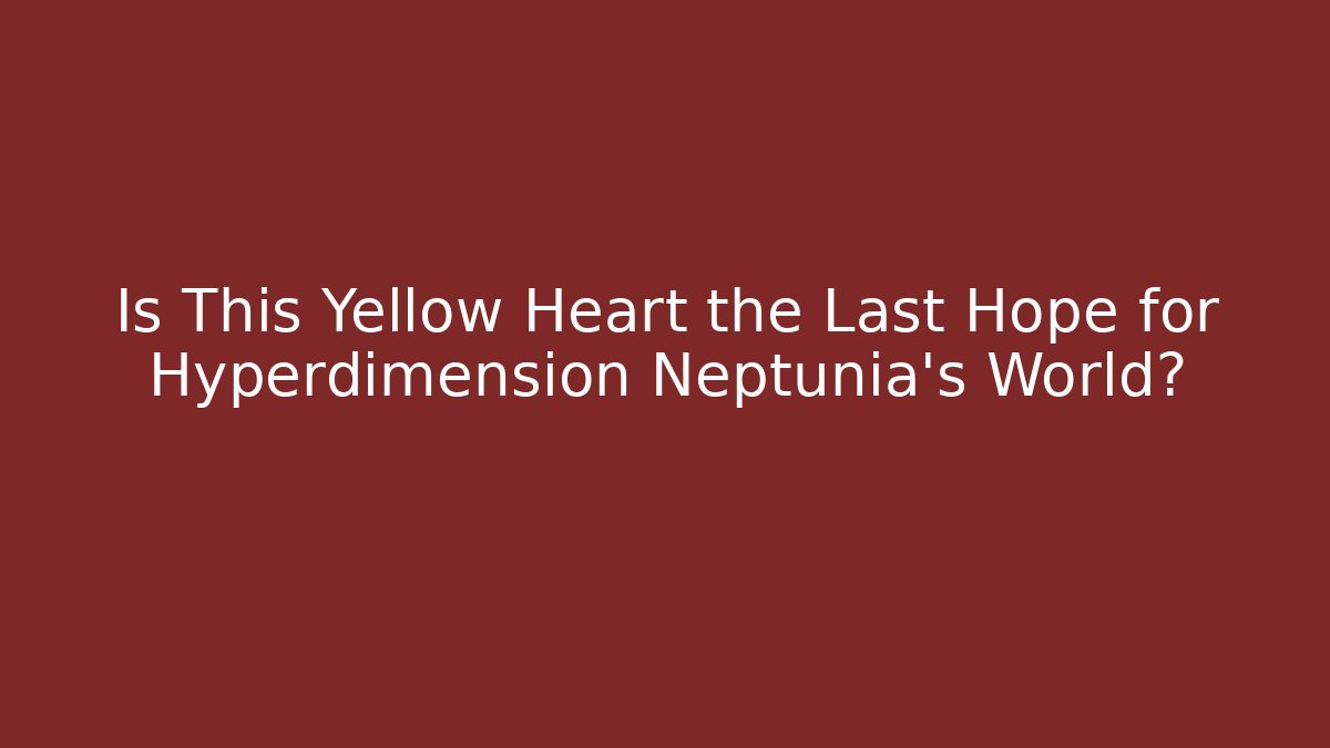 Is This Yellow Heart the Last Hope for Hyperdimension Neptunia's World?