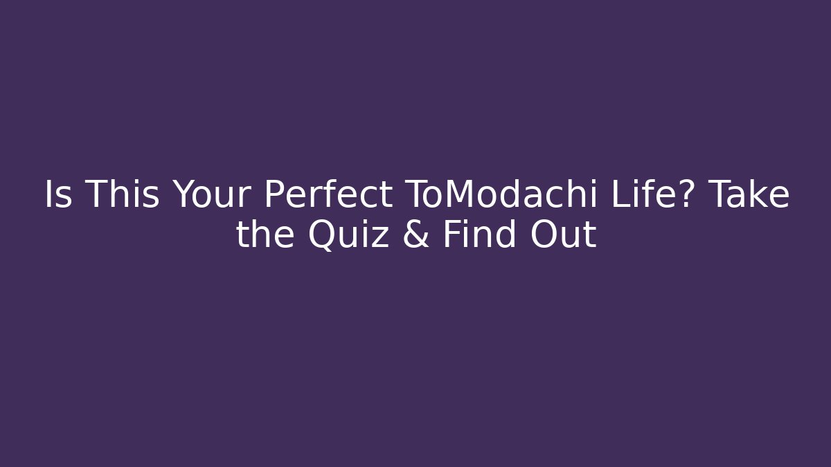 Is This Your Perfect ToModachi Life? Take the Quiz & Find Out