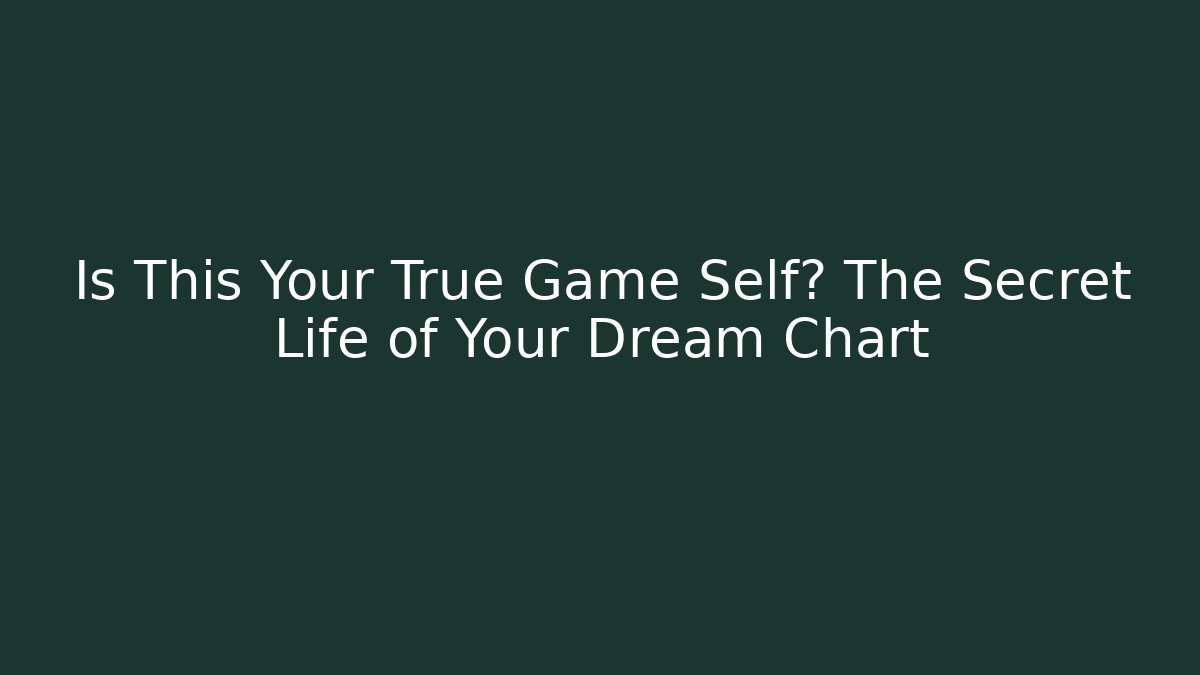 Is This Your True Game Self? The Secret Life of Your Dream Chart