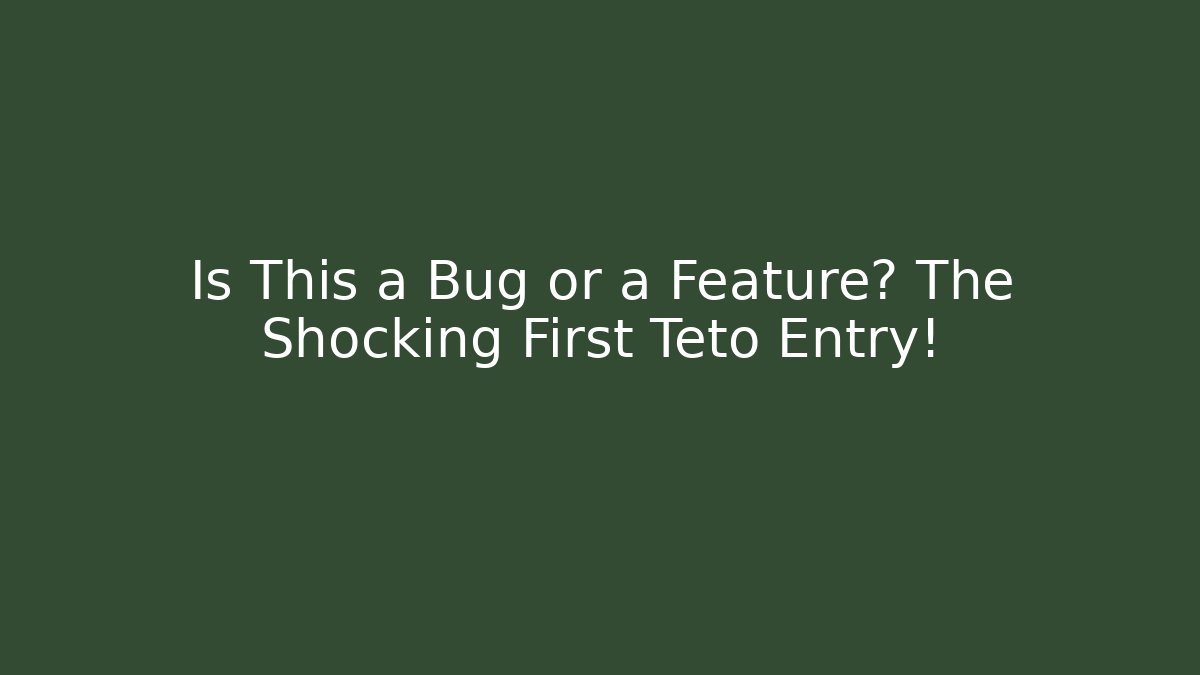 Is This a Bug or a Feature? The Shocking First Teto Entry!