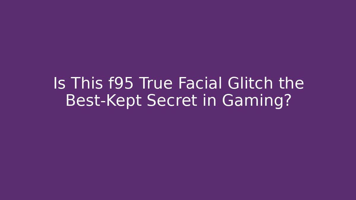 Is This f95 True Facial Glitch the Best-Kept Secret in Gaming?
