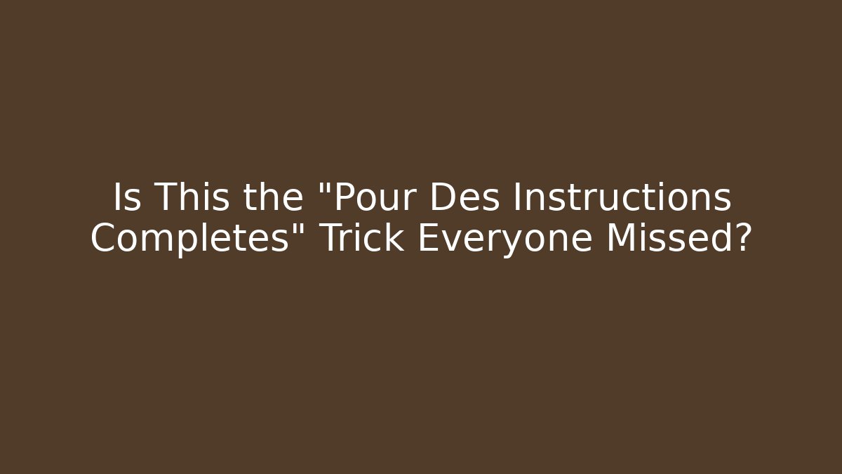 Is This the "Pour Des Instructions Completes" Trick Everyone Missed?