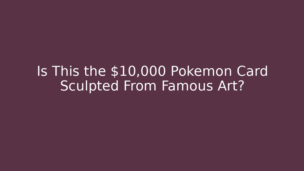 Is This the $10,000 Pokemon Card Sculpted From Famous Art?