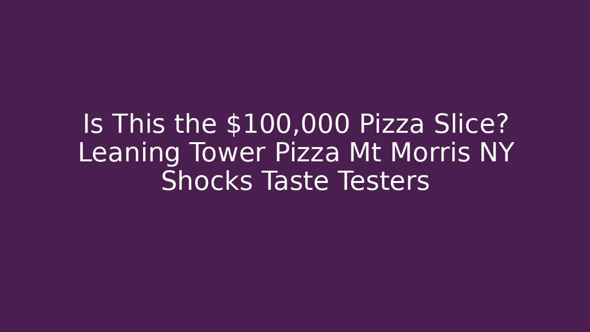 Is This the $100,000 Pizza Slice? Leaning Tower Pizza Mt Morris NY Shocks Taste Testers